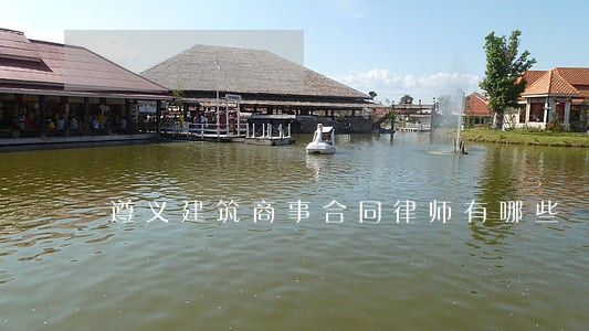 遵义建筑商事合同律师有哪些 遵义建筑商事合同律师有哪些