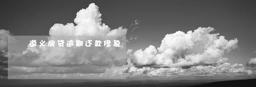 遵义房贷逾期还款修复 遵义房贷逾期还款修复