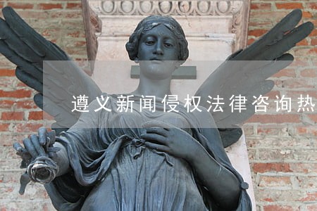 遵义新闻侵权法律咨询热线 遵义新闻侵权法律咨询热线