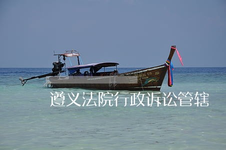 遵义法院行政诉讼管辖 遵义法院行政诉讼管辖
