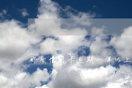 那个信用卡逾期一年以上没事的 那个信用卡逾期一年以上没事的