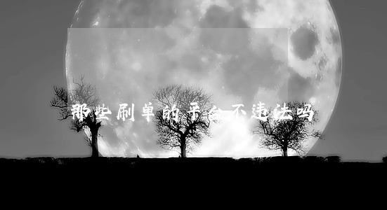 那些刷单的平台不违法吗 那些刷单的平台不违法吗
