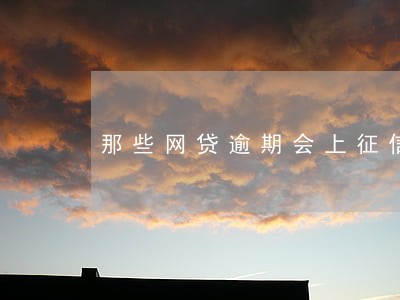 那些网贷逾期会上征信 那些网贷逾期会上征信