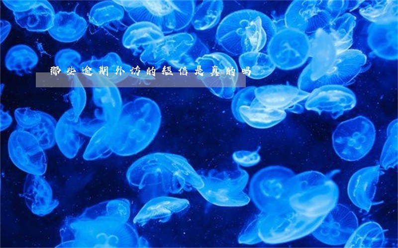 那些逾期外访的短信是真的吗 那些逾期外访的短信是真的吗