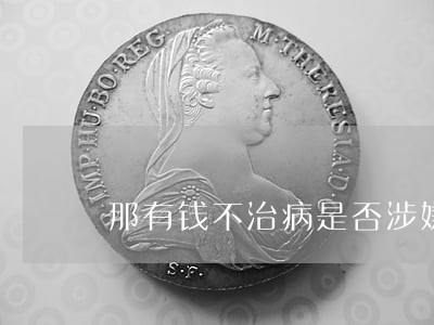 那有钱不治病是否涉嫌违法犯罪 那有钱不治病是否涉嫌违法犯罪