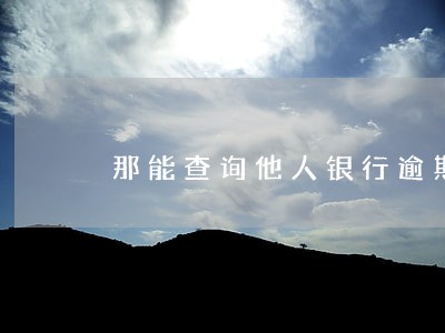 那能查询他人银行逾期情况 那能查询他人银行逾期情况