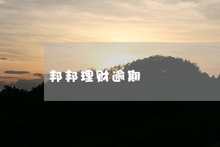 邦邦理财逾期 邦邦理财逾期