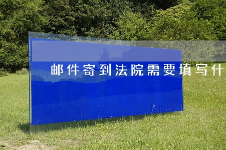 邮件寄到法院需要填写什么意思 邮件寄到法院需要填写什么意思