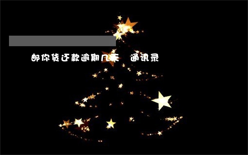 邮你货还款逾期几天嚗通讯录 邮你货还款逾期几天嚗通讯录