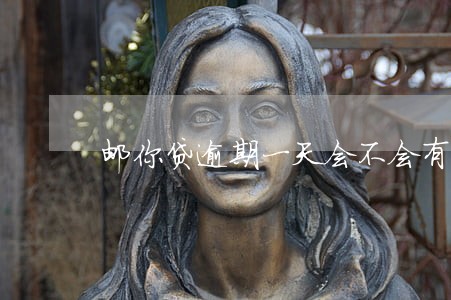 邮你贷逾期一天会不会有影响 邮你贷逾期一天会不会有影响