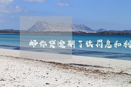 邮你贷逾期了收罚息和利息合理吗 邮你贷逾期了收罚息和利息合理吗