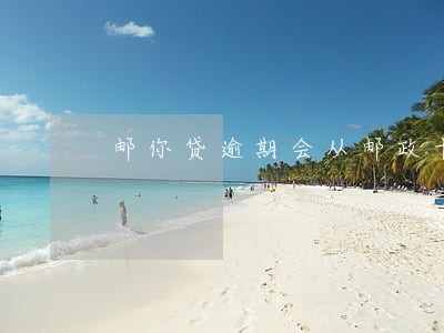 邮你贷逾期会从邮政卡扣钱吗 邮你贷逾期会从邮政卡扣钱吗