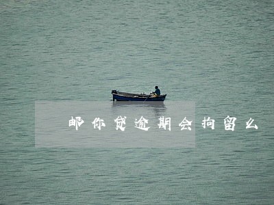 邮你贷逾期会拘留么 邮你贷逾期会拘留么