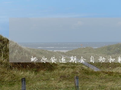 邮你贷逾期会自动扣款 邮你贷逾期会自动扣款