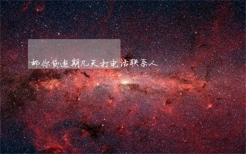 邮你贷逾期几天打电话联系人 邮你贷逾期几天打电话联系人