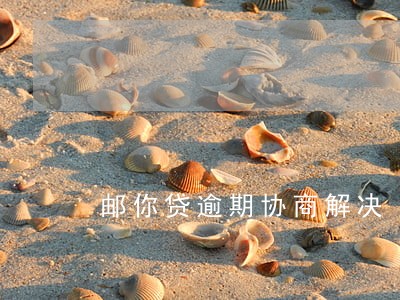 邮你贷逾期协商解决 邮你贷逾期协商解决