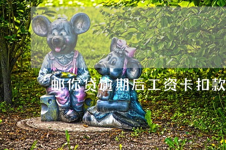 邮你贷逾期后工资卡扣款 邮你贷逾期后工资卡扣款