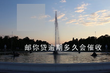 邮你贷逾期多久会催收 邮你贷逾期多久会催收
