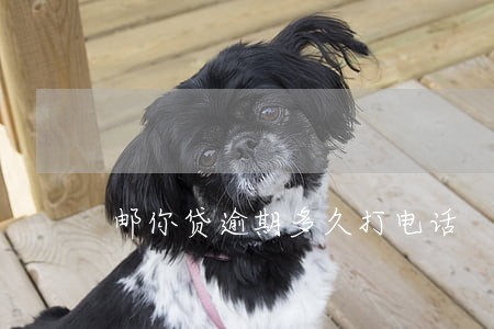 邮你贷逾期多久打电话 邮你贷逾期多久打电话