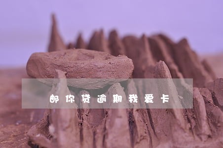 邮你贷逾期我爱卡 邮你贷逾期我爱卡