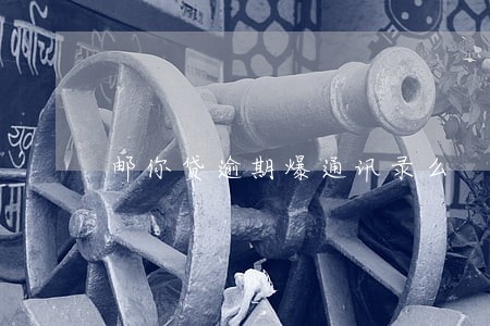 邮你贷逾期爆通讯录么 邮你贷逾期爆通讯录么