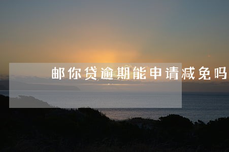 邮你贷逾期能申请减免吗 邮你贷逾期能申请减免吗
