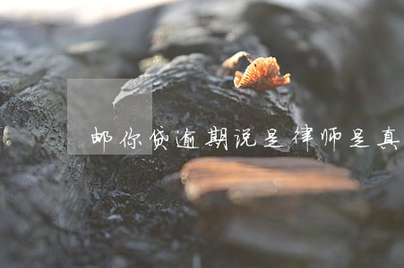 邮你贷逾期说是律师是真的吗 邮你贷逾期说是律师是真的吗