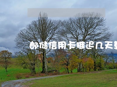 邮储信用卡推迟几天算逾期 邮储信用卡推迟几天算逾期