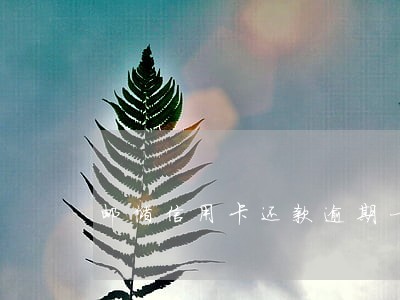 邮储信用卡还款逾期一天要紧吗