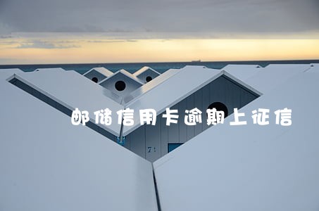 邮储信用卡逾期上征信 邮储信用卡逾期上征信