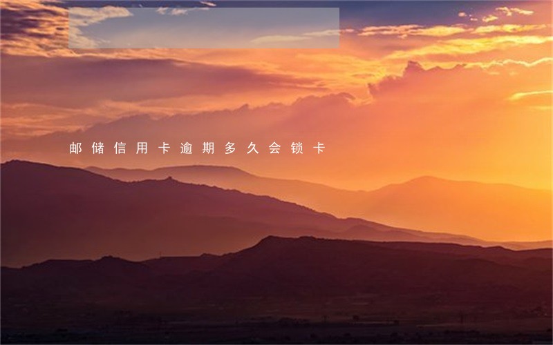 邮储信用卡逾期多久会锁卡 邮储信用卡逾期多久会锁卡