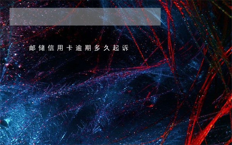 邮储信用卡逾期多久起诉 邮储信用卡逾期多久起诉