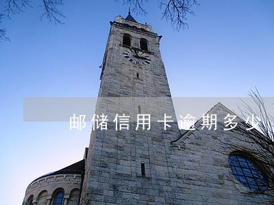 邮储信用卡逾期多少 邮储信用卡逾期多少