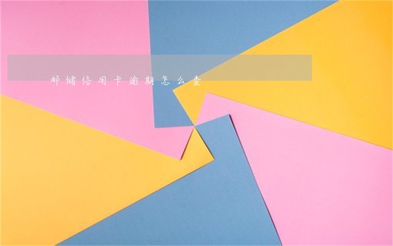邮储信用卡逾期怎么查 邮储信用卡逾期怎么查
