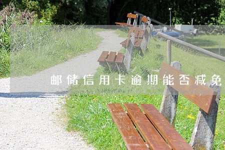 邮储信用卡逾期能否减免利息 邮储信用卡逾期能否减免利息