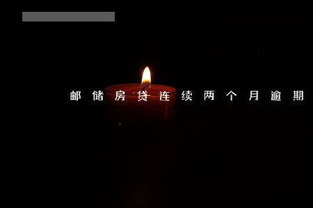 邮储房贷连续两个月逾期 邮储房贷连续两个月逾期