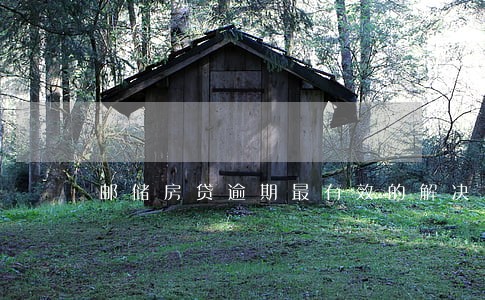 邮储房贷逾期最有效的解决方法 邮储房贷逾期最有效的解决方法