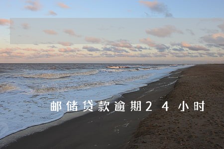 邮储贷款逾期24小时 邮储贷款逾期24小时