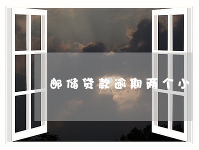 邮储贷款逾期两个小时 邮储贷款逾期两个小时