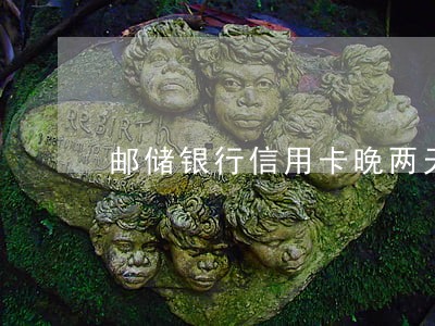 邮储银行信用卡晚两天算逾期吗 邮储银行信用卡晚两天算逾期吗