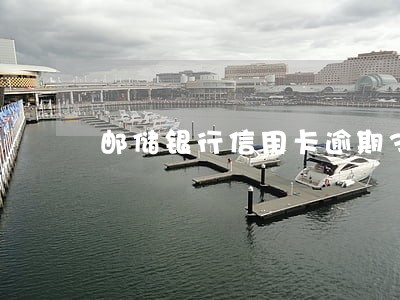 邮储银行信用卡逾期3天 邮储银行信用卡逾期3天