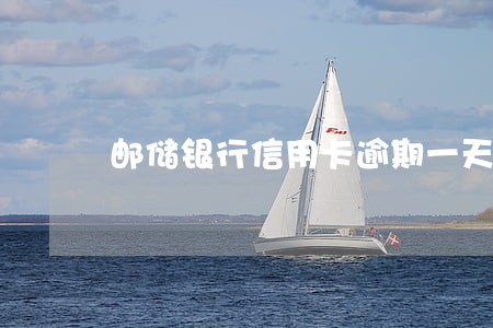 邮储银行信用卡逾期一天还款后果
