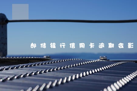 邮储银行信用卡逾期会影响征信吗 邮储银行信用卡逾期会影响征信吗