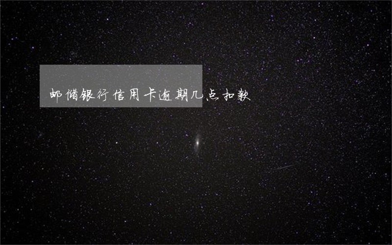 邮储银行信用卡逾期几点扣款