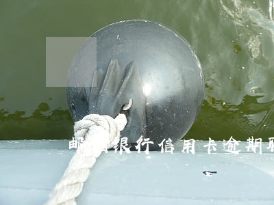 邮储银行信用卡逾期联系家人