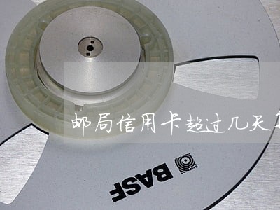 邮局信用卡超过几天算逾期 邮局信用卡超过几天算逾期