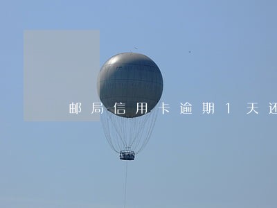 邮局信用卡逾期1天还款 邮局信用卡逾期1天还款