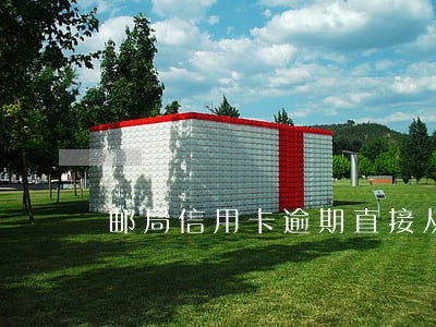 邮局信用卡逾期直接从储蓄卡扣吗