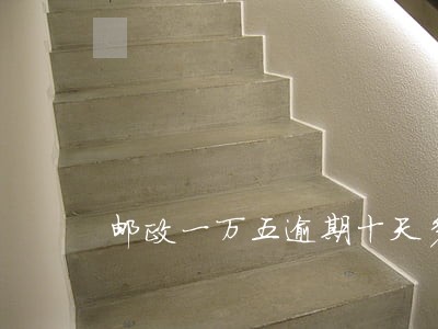 邮政一万五逾期十天多少利息 邮政一万五逾期十天多少利息