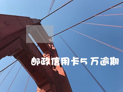 邮政信用卡5万逾期 邮政信用卡5万逾期